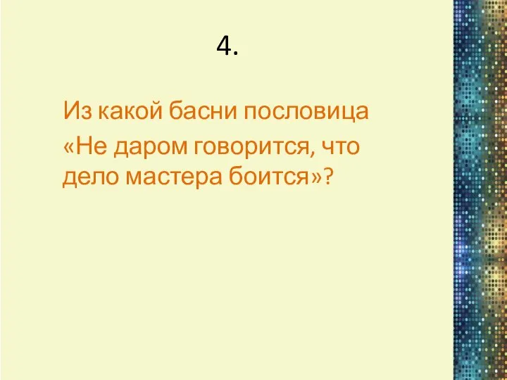 4. Из какой басни пословица «Не даром говорится, что дело мастера боится»?