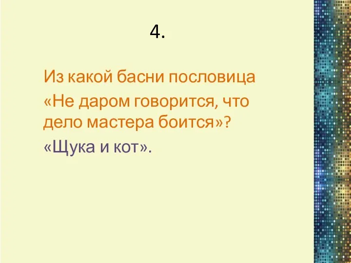 4. Из какой басни пословица «Не даром говорится, что дело мастера боится»? «Щука и кот».