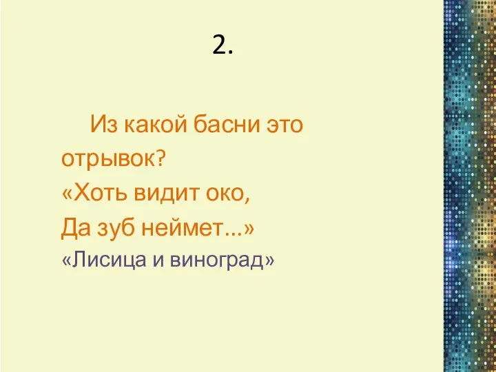 2. Из какой басни это отрывок? «Хоть видит око, Да зуб неймет...» «Лисица и виноград»