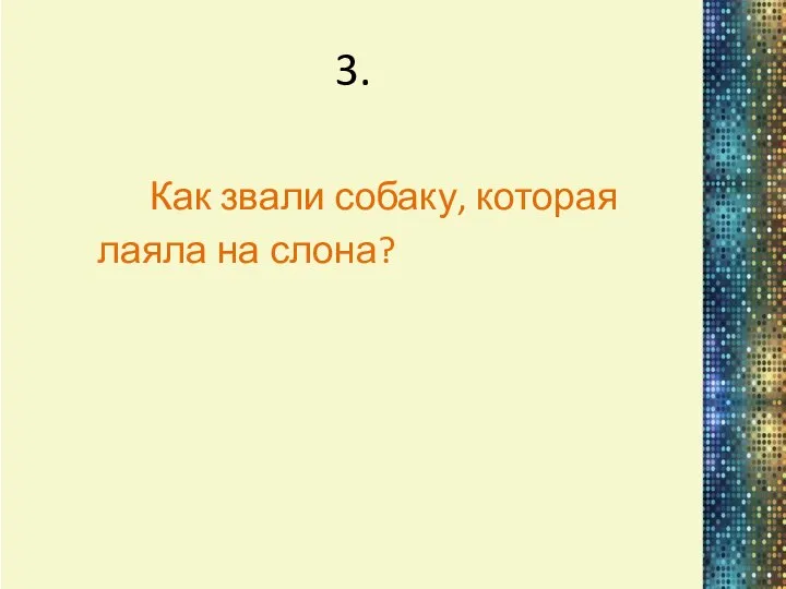 3. Как звали собаку, которая лаяла на слона?