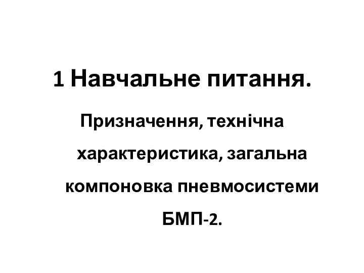 1 Навчальне питання. Призначення, технічна характеристика, загальна компоновка пневмосистеми БМП-2.