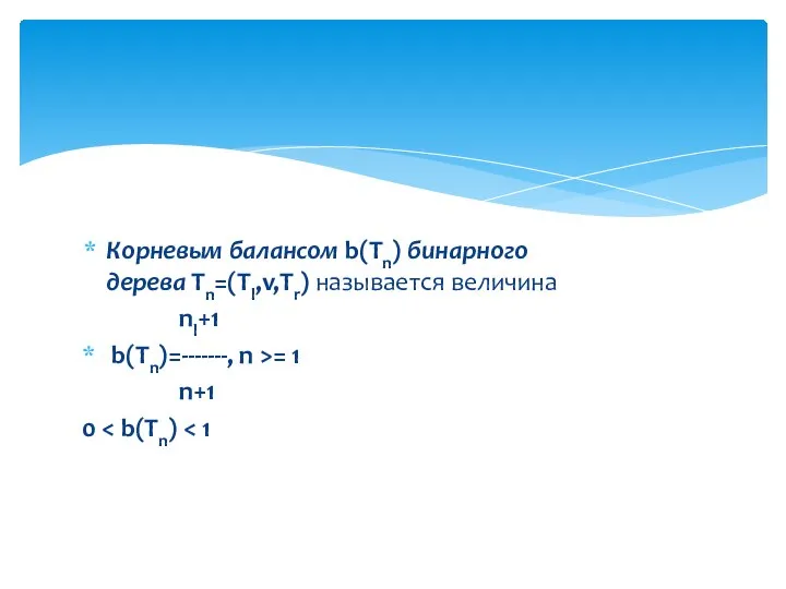 Корневым балансом b(Tn) бинарного дерева Tn=(Tl,v,Tr) называется величина nl+1 b(Tn)=-------, n >= 1 n+1 0