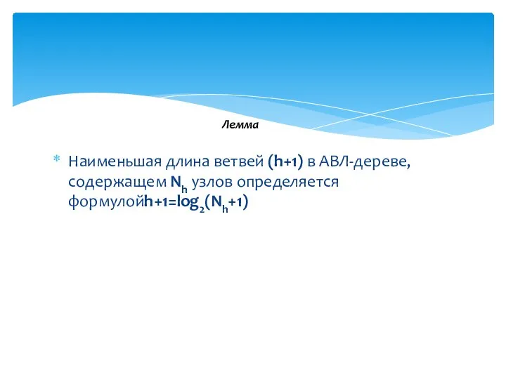 Hаименьшая длина ветвей (h+1) в АВЛ-деpеве, содеpжащем Nh узлов опpеделяется фоpмулойh+1=log2(Nh+1) Лемма