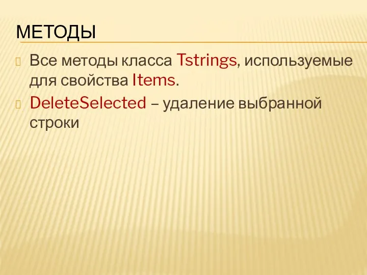 МЕТОДЫ Все методы класса Tstrings, используемые для свойства Items. DeleteSelected – удаление выбранной строки