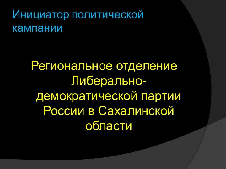 Инициатор политической кампании Региональное отделение Либерально-демократической партии России в Сахалинской области