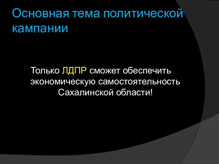 Основная тема политической кампании Только ЛДПР сможет обеспечить экономическую самостоятельность Сахалинской области!