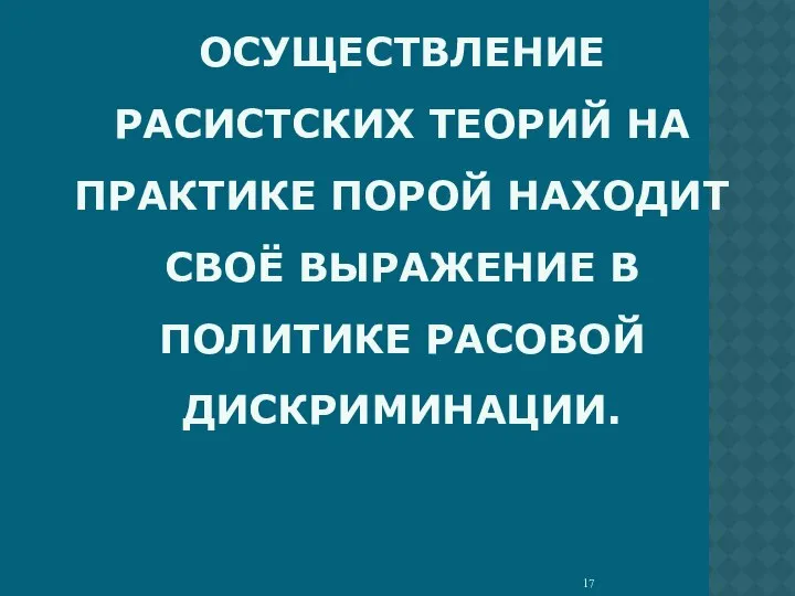 ОСУЩЕСТВЛЕНИЕ РАСИСТСКИХ ТЕОРИЙ НА ПРАКТИКЕ ПОРОЙ НАХОДИТ СВОЁ ВЫРАЖЕНИЕ В ПОЛИТИКЕ РАСОВОЙ ДИСКРИМИНАЦИИ.