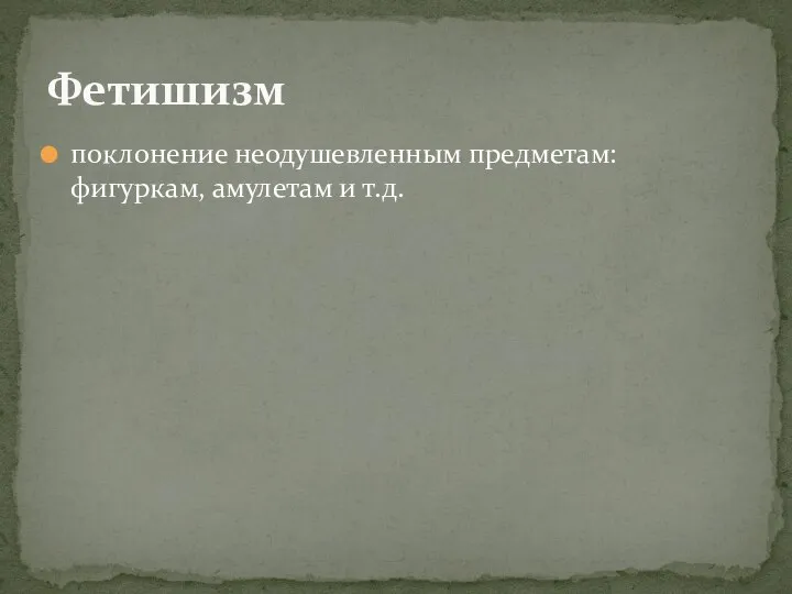 поклонение неодушевленным предметам: фигуркам, амулетам и т.д. Фетишизм