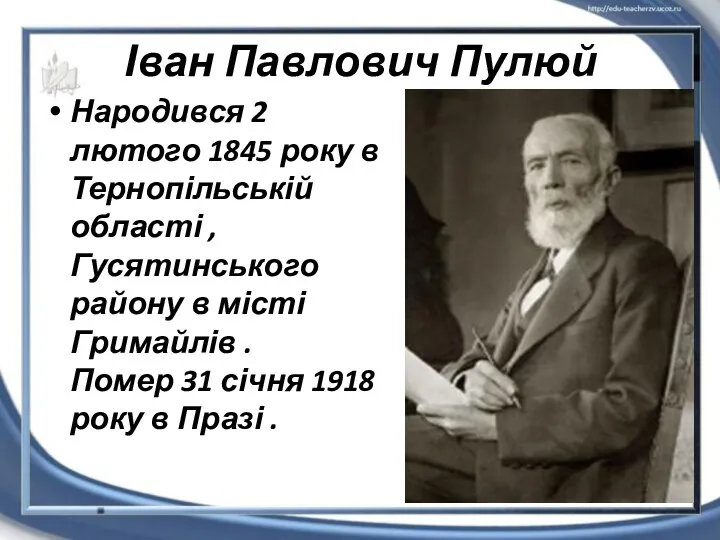 Іван Павлович Пулюй Народився 2 лютого 1845 року в Тернопільській області