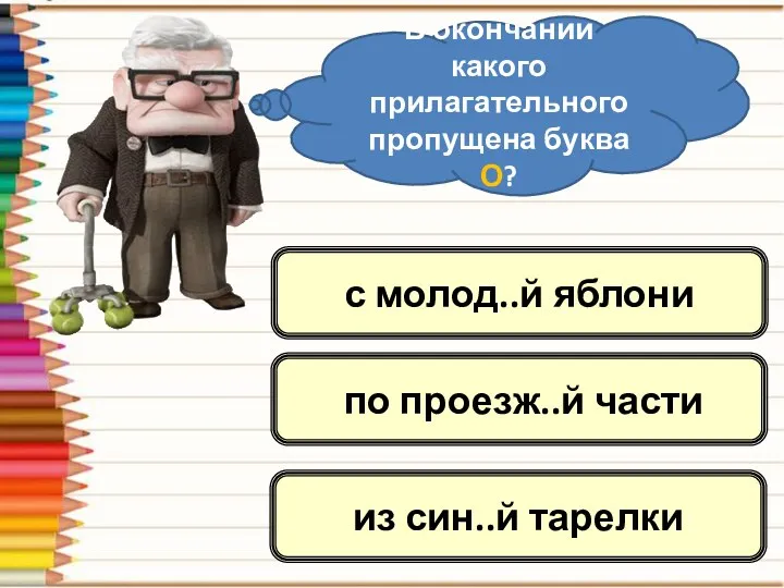 В окончании какого прилагательного пропущена буква О? с молод..й яблони по проезж..й части из син..й тарелки