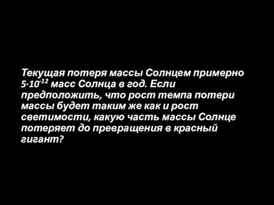 Текущая потеря массы Солнцем примерно 5·10-12 масс Солнца в год. Если