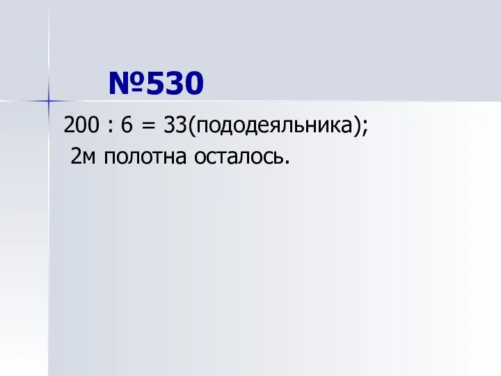 №530 200 : 6 = 33(пододеяльника); 2м полотна осталось.