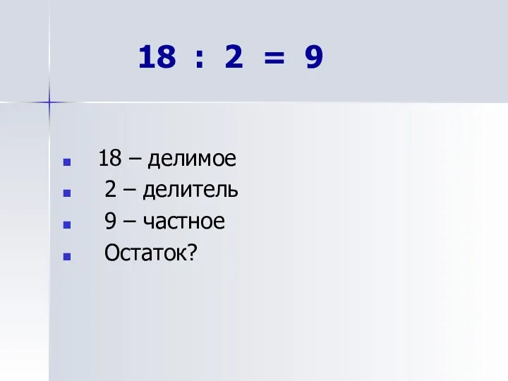 18 : 2 = 9 18 – делимое 2 – делитель 9 – частное Остаток?