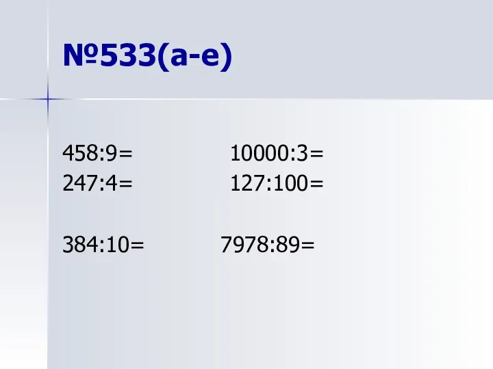 №533(а-е) 458:9= 10000:3= 247:4= 127:100= 384:10= 7978:89=