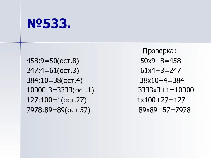 №533. Проверка: 458:9=50(ост.8) 50х9+8=458 247:4=61(ост.3) 61х4+3=247 384:10=38(ост.4) 38х10+4=384 10000:3=3333(ост.1) 3333х3+1=10000 127:100=1(ост.27) 1х100+27=127 7978:89=89(ост.57) 89х89+57=7978