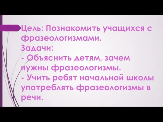 Цель: Познакомить учащихся с фразеологизмами. Задачи: - Объяснить детям, зачем нужны