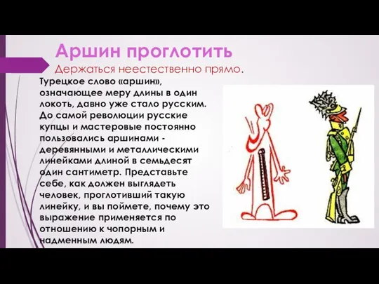 Аршин проглотить Держаться неестественно прямо. Турецкое слово «аршин», означающее меру длины