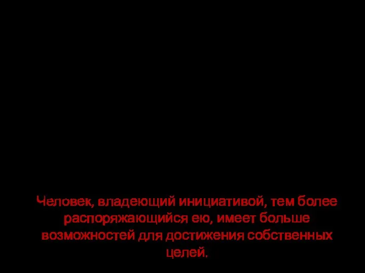 Человек, владеющий инициативой, тем более распоряжающийся ею, имеет больше возможностей для