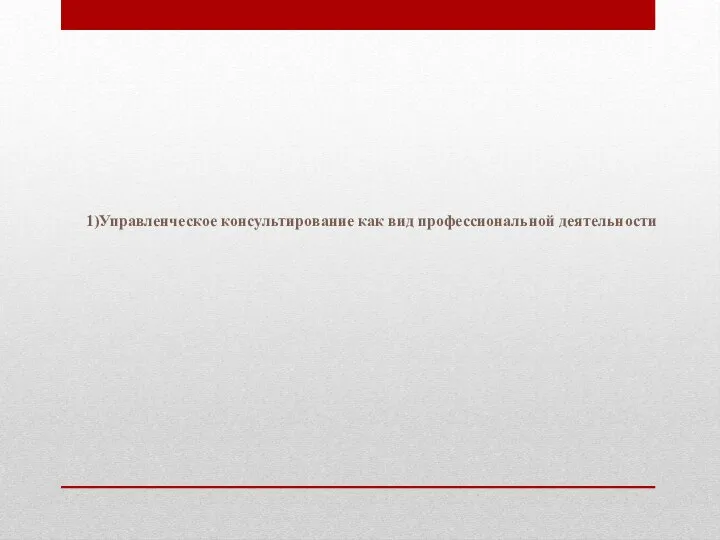 1)Управленческое консультирование как вид профессиональной деятельности