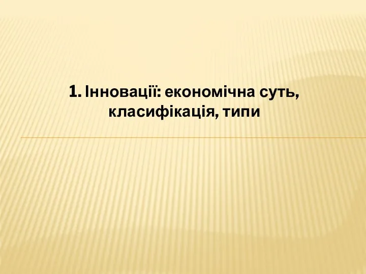 1. Інновації: економічна суть, класифікація, типи