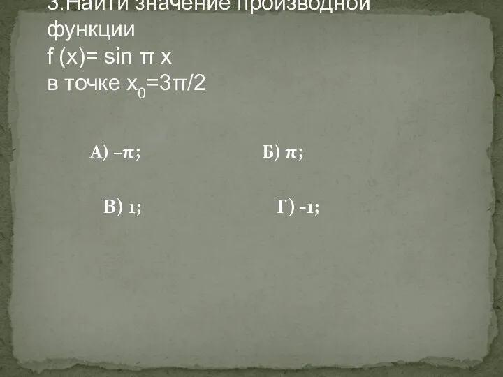 А) –π; Б) π; В) 1; Г) -1; 3.Найти значение производной