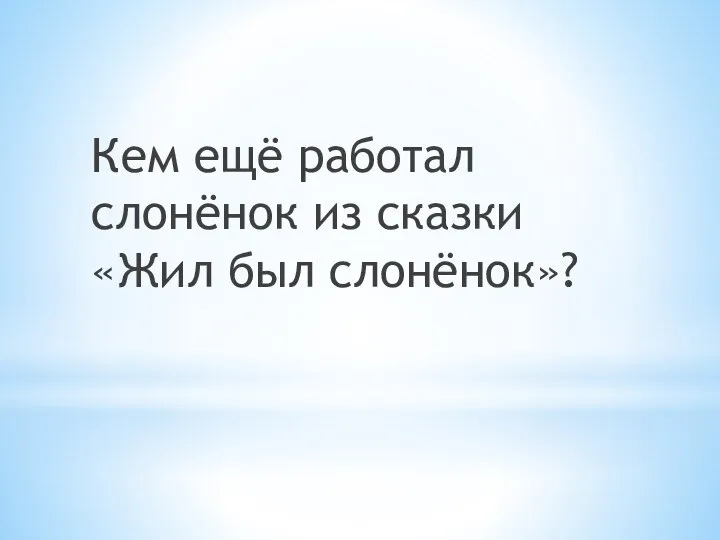 Кем ещё работал слонёнок из сказки «Жил был слонёнок»?