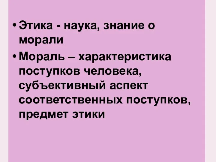 Этика - наука, знание о морали Мораль – характеристика поступков человека,