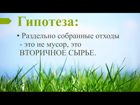 Гипотеза: Раздельно собранные отходы - это не мусор, это ВТОРИЧНОЕ СЫРЬЕ.