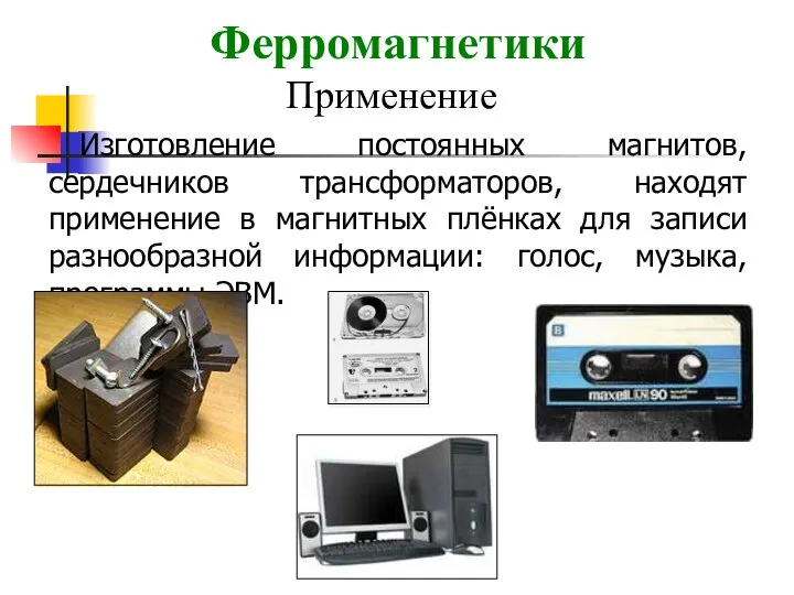 Изготовление постоянных магнитов, сердечников трансформаторов, находят применение в магнитных плёнках для