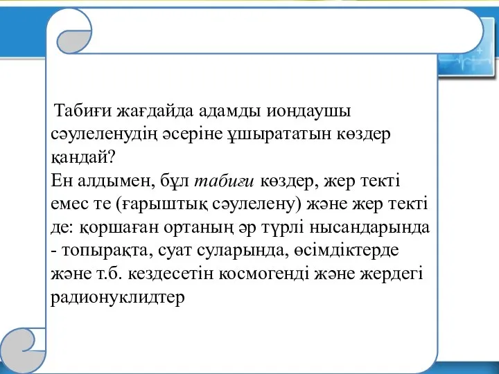 Табиғи жағдайда адамды иондаушы сәулеленудің әсеріне ұшырататын көздер қандай? Ен алдымен,