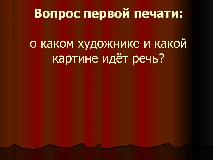 Вопрос первой печати: о каком художнике и какой картине идёт речь?