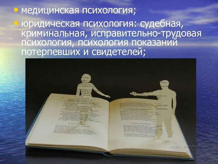 медицинская психология; юридическая психология: судебная, криминальная, исправительно-трудовая психология, психология показаний потерпевших и свидетелей;