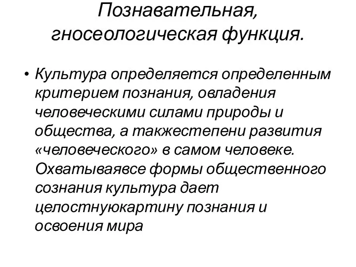 Познавательная, гносеологическая функция. Культура определяется определенным критерием познания, овладения человеческими силами