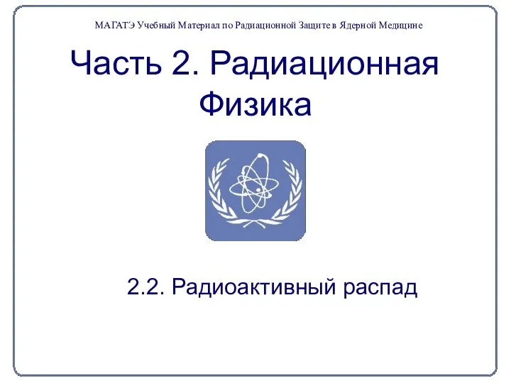 Часть 2. Радиационная Физика 2.2. Радиоактивный распад МАГАТЭ Учебный Материал по Радиационной Защите в Ядерной Медицине