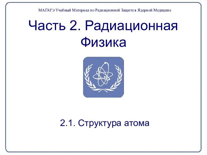 Часть 2. Радиационная Физика 2.1. Структура атома МАГАТЭ Учебный Материал по Радиационной Защите в Ядерной Медицине