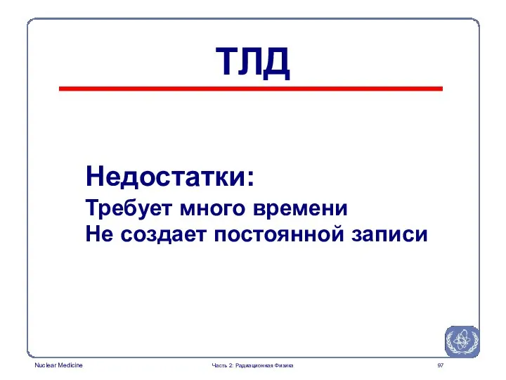 Недостатки: Требует много времени Не создает постоянной записи ТЛД Часть 2: Радиационная Физика