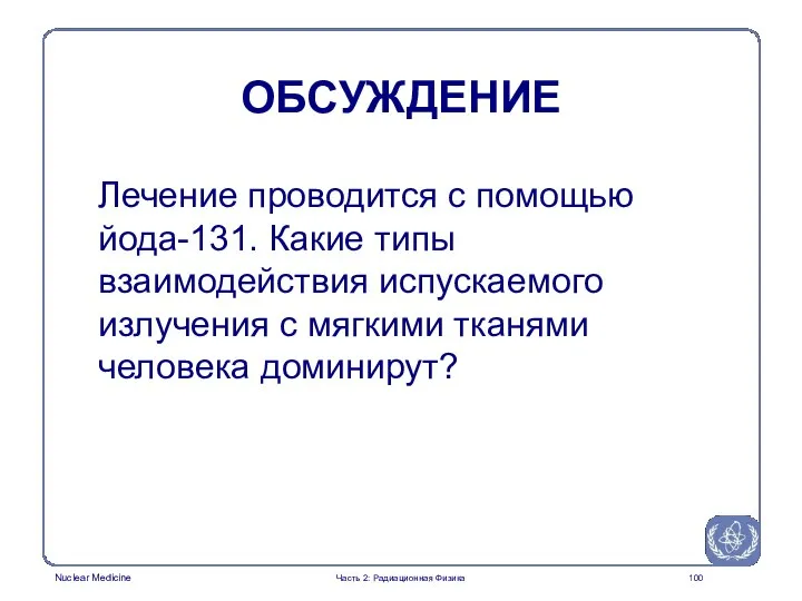 ОБСУЖДЕНИЕ Лечение проводится с помощью йода-131. Какие типы взаимодействия испускаемого излучения