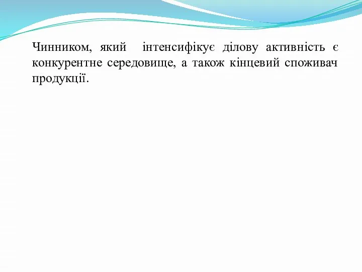 Чинником, який інтенсифікує ділову активність є конкурентне середовище, а також кінцевий споживач продукції.