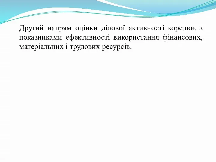 Другий напрям оцінки ділової активності корелює з показниками ефективності використання фінансових, матеріальних і трудових ресурсів.