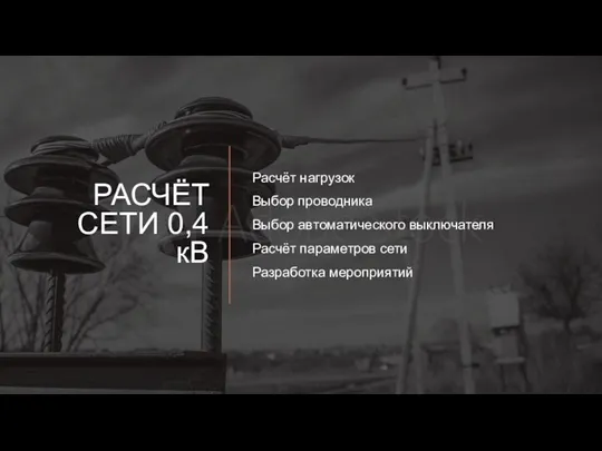 РАСЧЁТ СЕТИ 0,4 кВ Расчёт нагрузок Выбор проводника Выбор автоматического выключателя Расчёт параметров сети Разработка мероприятий