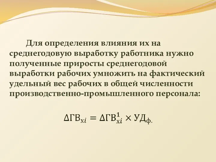 Для определения влияния их на среднегодовую выработку работника нужно полученные приросты