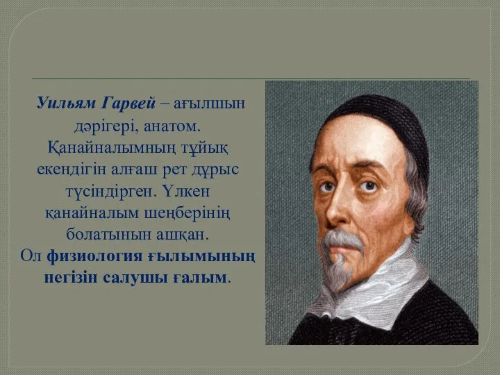 Уильям Гарвей – ағылшын дәрігері, анатом. Қанайналымның тұйық екендігін алғаш рет