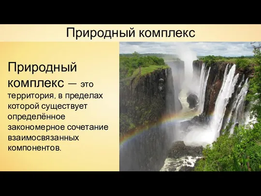 Природный комплекс Природный комплекс — это территория, в пределах которой существует определённое закономерное сочетание взаимосвязанных компонентов.