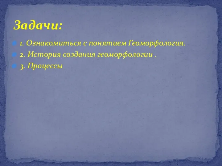 1. Ознакомиться с понятием Геоморфология. 2. История создания геоморфологии . 3. Процессы Задачи: