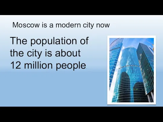 Moscow is a modern city now The population of the city is about 12 million people.