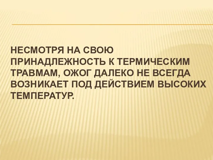 НЕСМОТРЯ НА СВОЮ ПРИНАДЛЕЖНОСТЬ К ТЕРМИЧЕСКИМ ТРАВМАМ, ОЖОГ ДАЛЕКО НЕ ВСЕГДА ВОЗНИКАЕТ ПОД ДЕЙСТВИЕМ ВЫСОКИХ ТЕМПЕРАТУР.