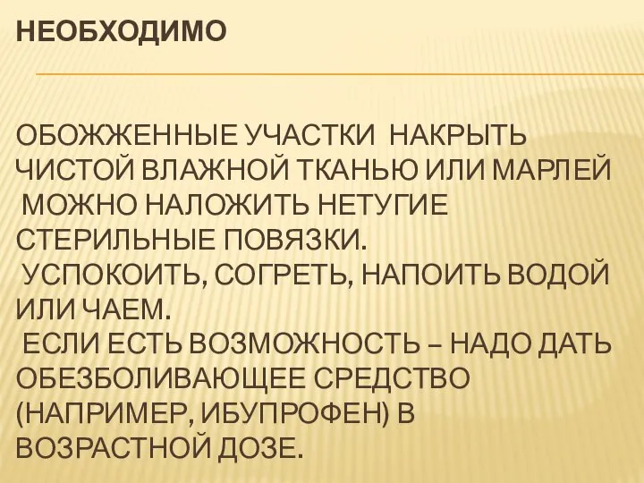 НЕОБХОДИМО ОБОЖЖЕННЫЕ УЧАСТКИ НАКРЫТЬ ЧИСТОЙ ВЛАЖНОЙ ТКАНЬЮ ИЛИ МАРЛЕЙ МОЖНО НАЛОЖИТЬ