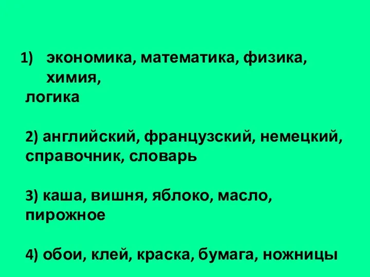 экономика, математика, физика, химия, логика 2) английский, французский, немецкий, справочник, словарь