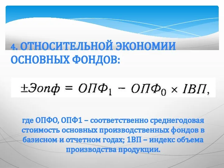 4. ОТНОСИТЕЛЬНОЙ ЭКОНОМИИ ОСНОВНЫХ ФОНДОВ: где ОПФО, ОПФ1 – соответственно среднегодовая