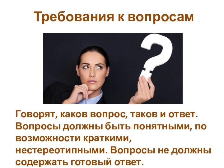 Требования к вопросам Говорят, каков вопрос, таков и ответ. Вопросы должны